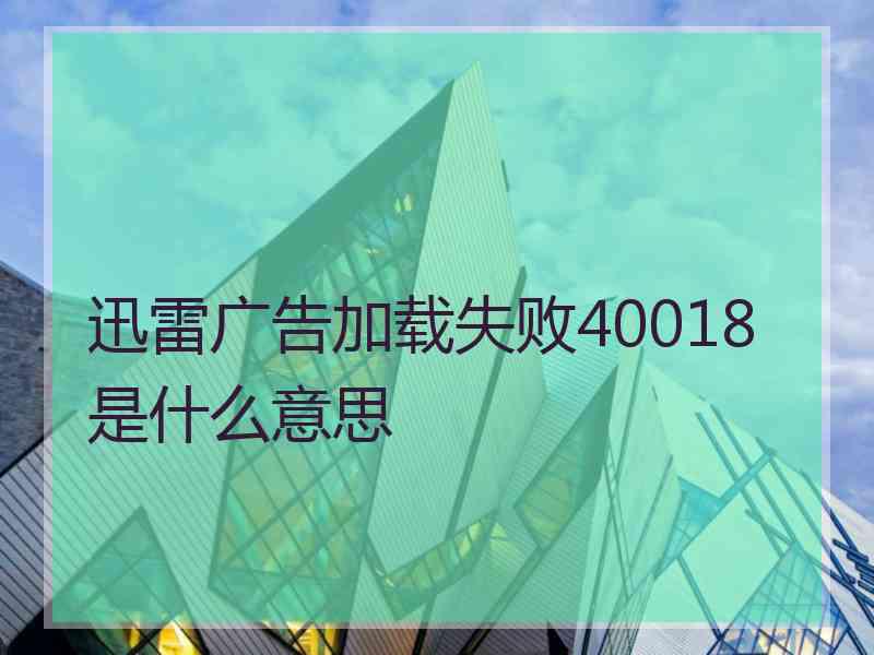 迅雷广告加载失败40018是什么意思