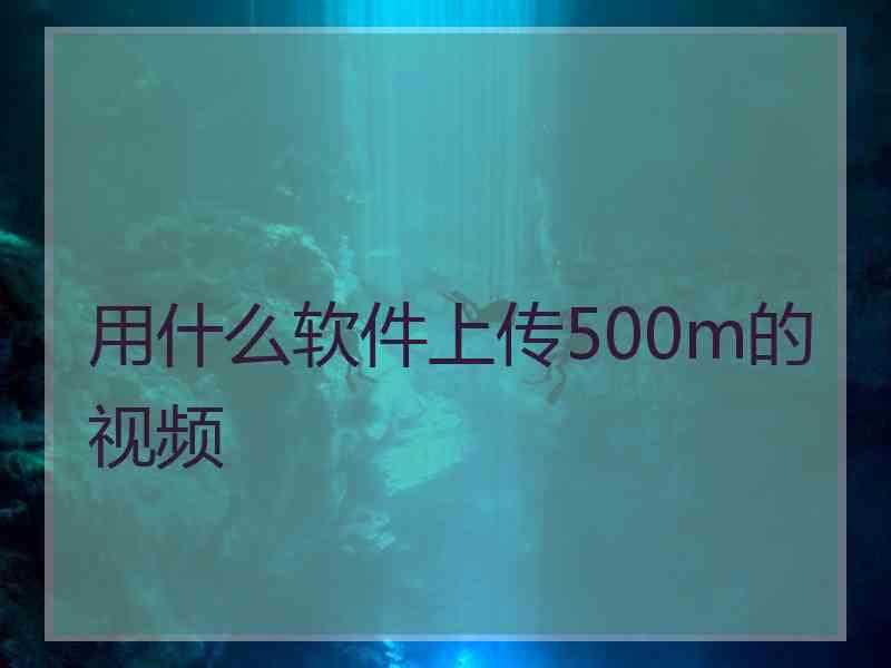 用什么软件上传500m的视频