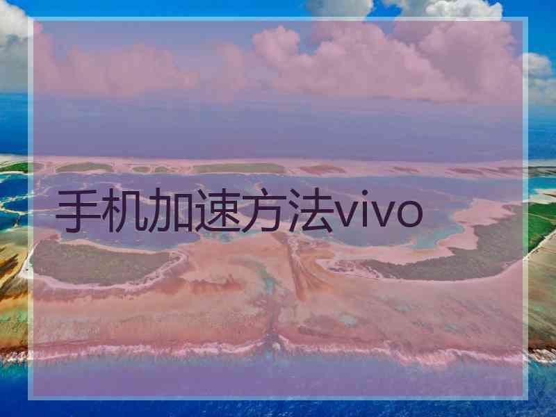 手机加速方法vivo