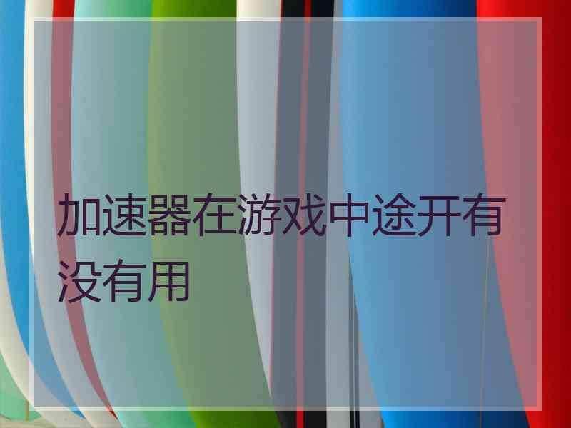 加速器在游戏中途开有没有用