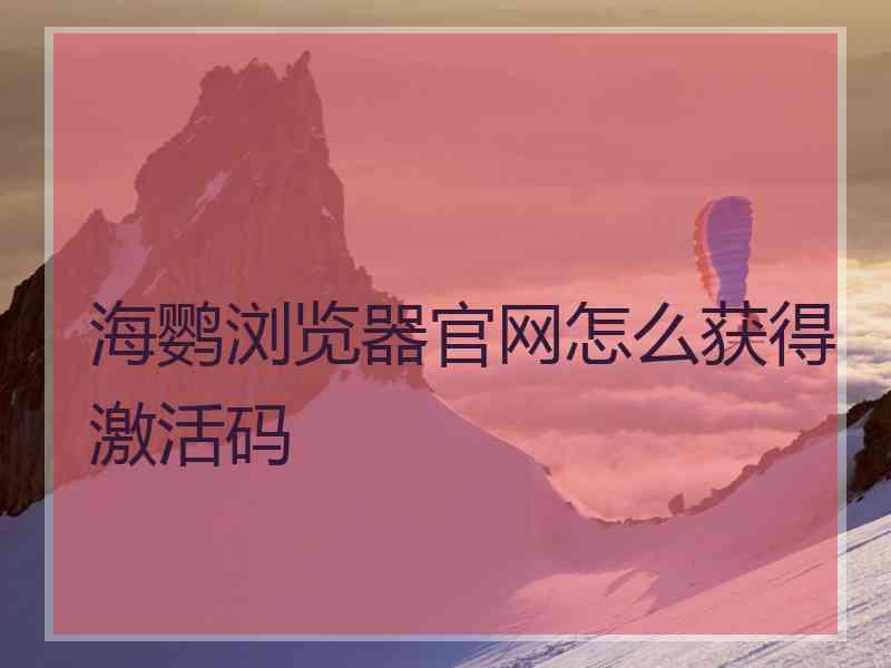 海鹦浏览器官网怎么获得激活码