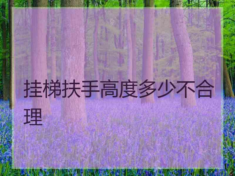 挂梯扶手高度多少不合理