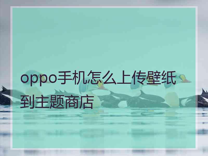 oppo手机怎么上传壁纸到主题商店