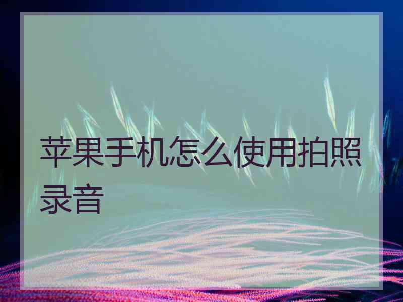 苹果手机怎么使用拍照录音