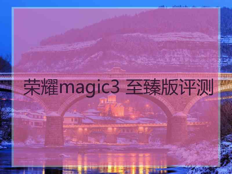 荣耀magic3 至臻版评测