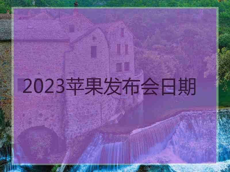 2023苹果发布会日期