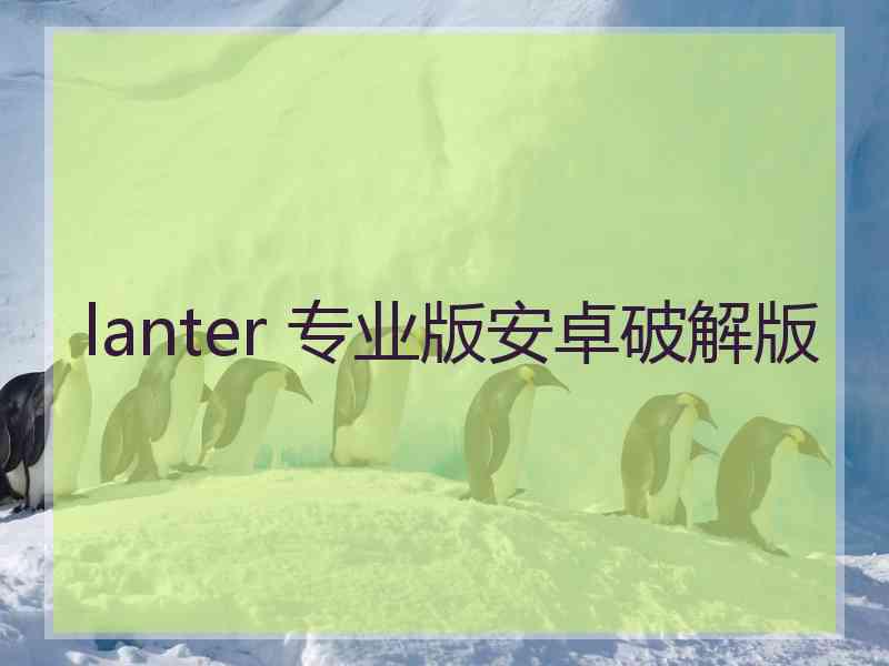 lanter 专业版安卓破解版