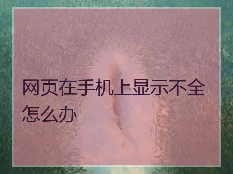 网页在手机上显示不全怎么办