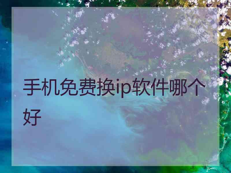 手机免费换ip软件哪个好