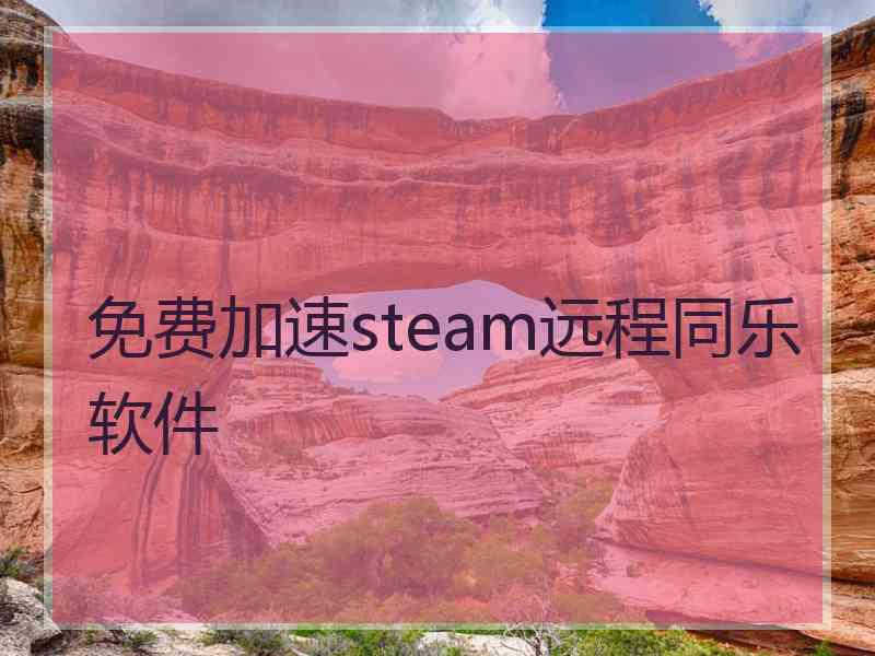 免费加速steam远程同乐软件