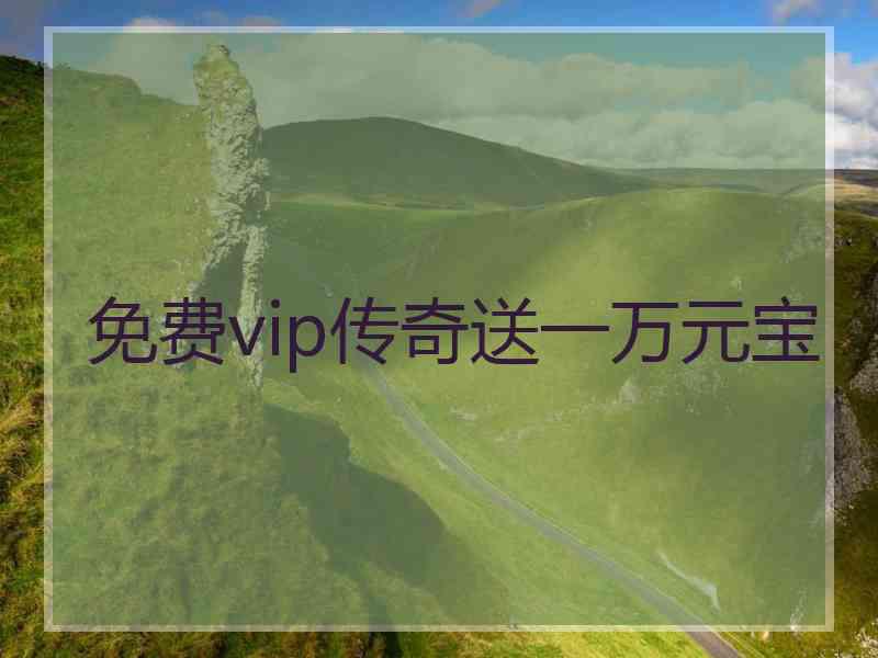 免费vip传奇送一万元宝