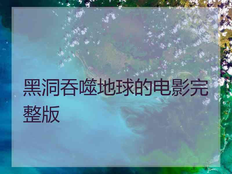 黑洞吞噬地球的电影完整版