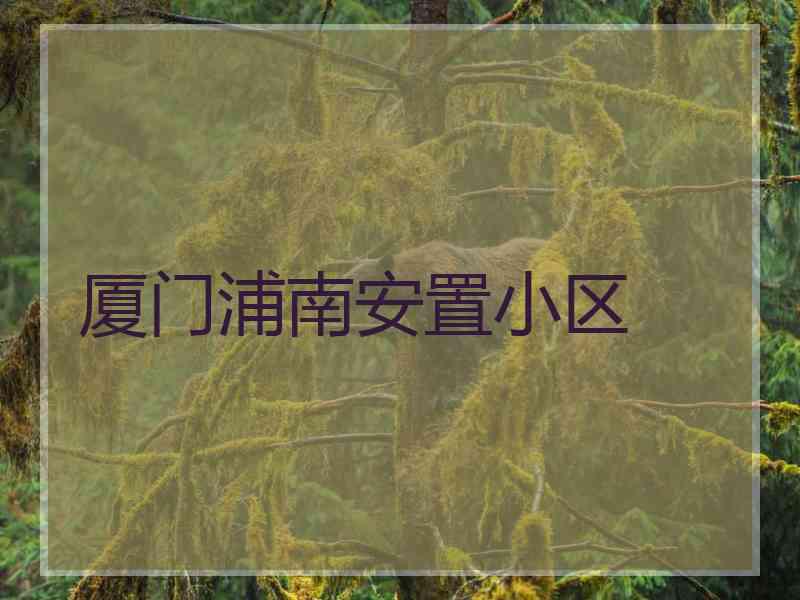 厦门浦南安置小区