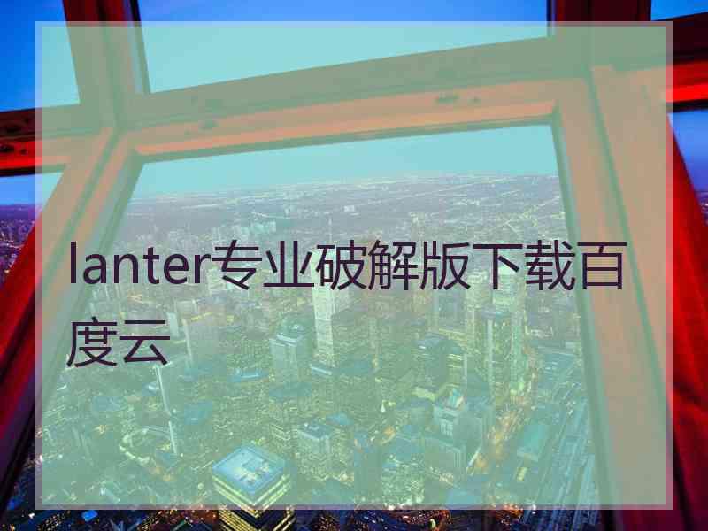 lanter专业破解版下载百度云