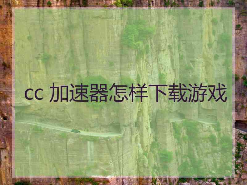 cc 加速器怎样下载游戏