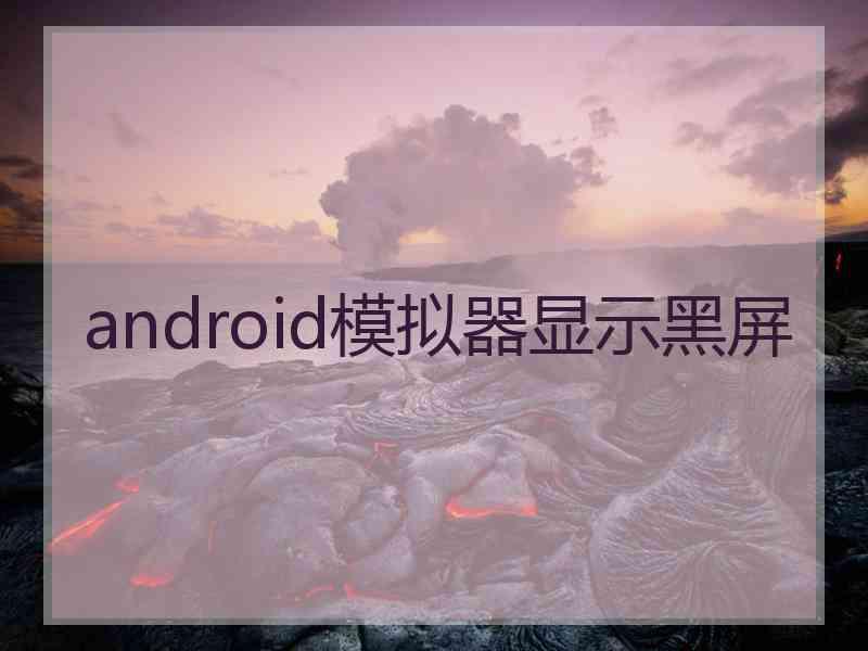 android模拟器显示黑屏