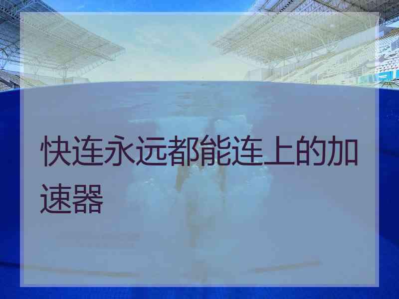 快连永远都能连上的加速器