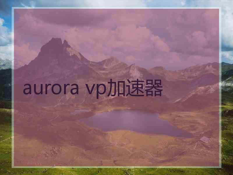 aurora vp加速器