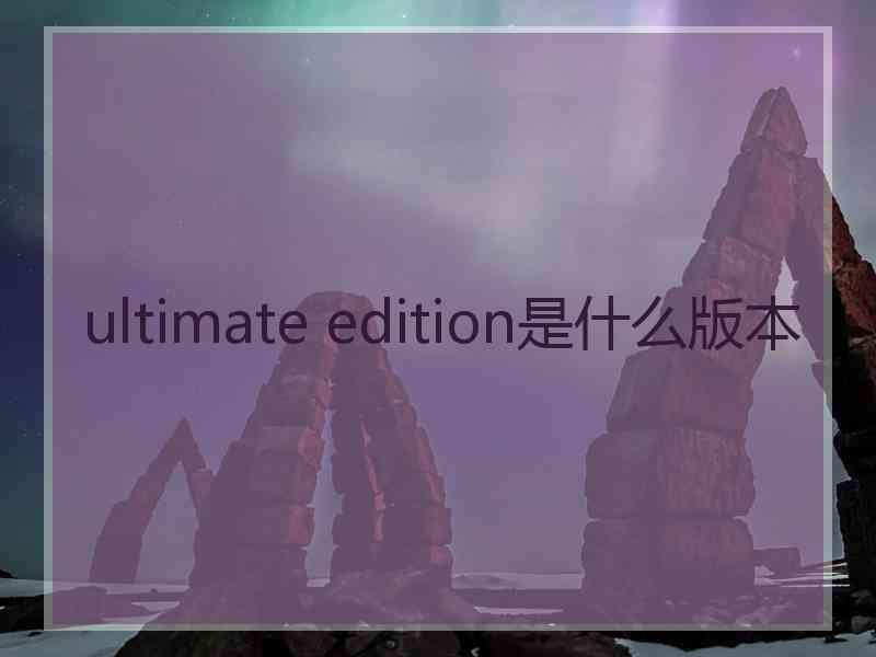 ultimate edition是什么版本