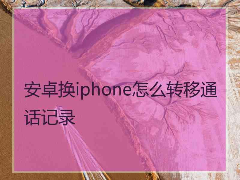 安卓换iphone怎么转移通话记录