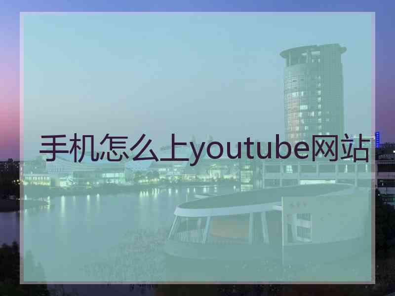 手机怎么上youtube网站