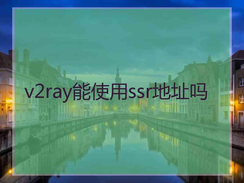 v2ray能使用ssr地址吗