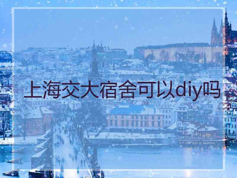 上海交大宿舍可以diy吗