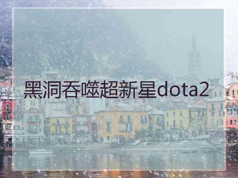 黑洞吞噬超新星dota2