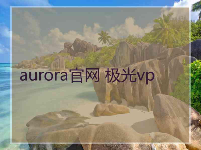 aurora官网 极光vp