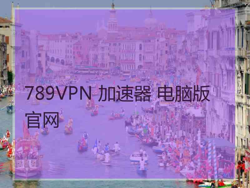 789VPN 加速器 电脑版 官网