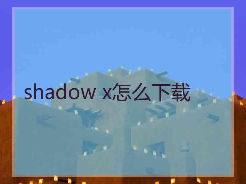 shadow x怎么下载