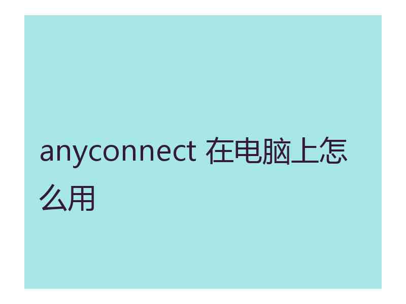 anyconnect 在电脑上怎么用