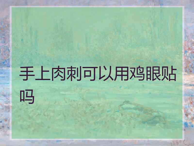 手上肉刺可以用鸡眼贴吗