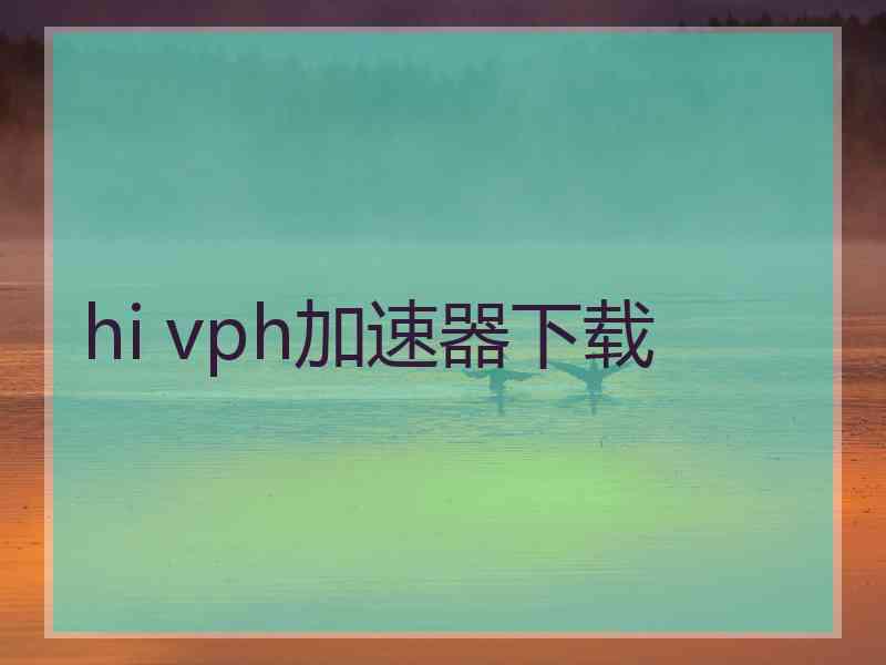 hi vph加速器下载