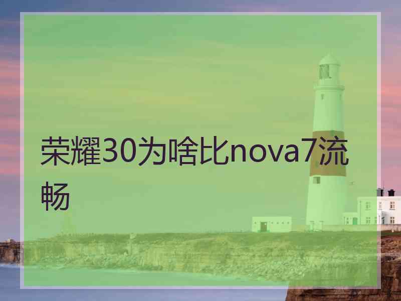 荣耀30为啥比nova7流畅