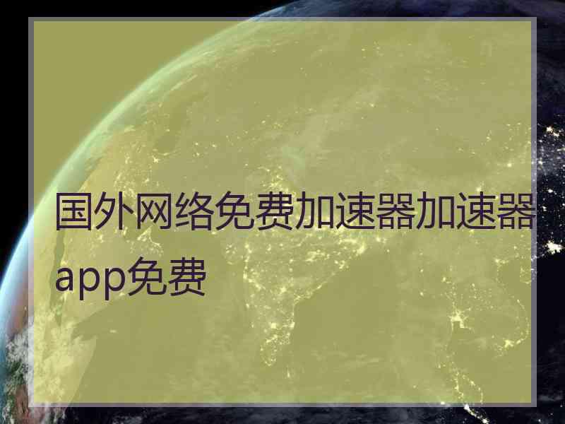 国外网络免费加速器加速器app免费