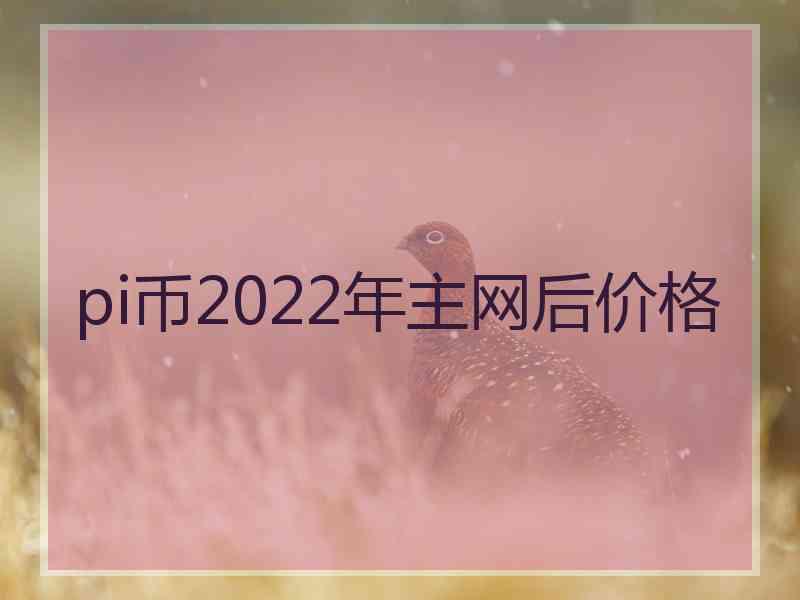 pi币2022年主网后价格