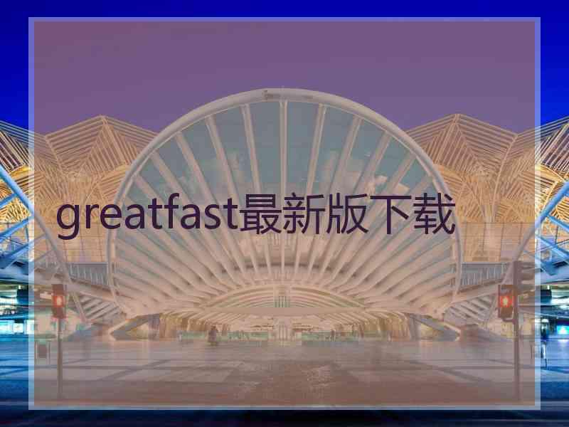 greatfast最新版下载