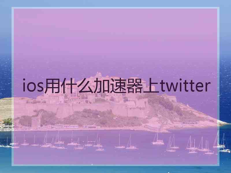 ios用什么加速器上twitter