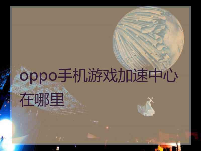 oppo手机游戏加速中心在哪里