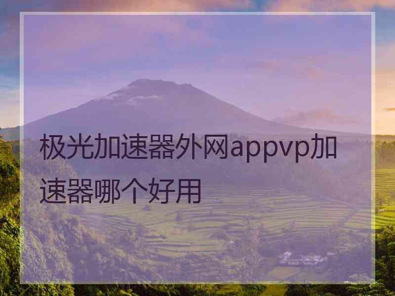 极光加速器外网appvp加速器哪个好用