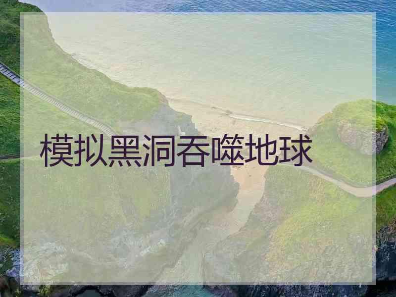 模拟黑洞吞噬地球