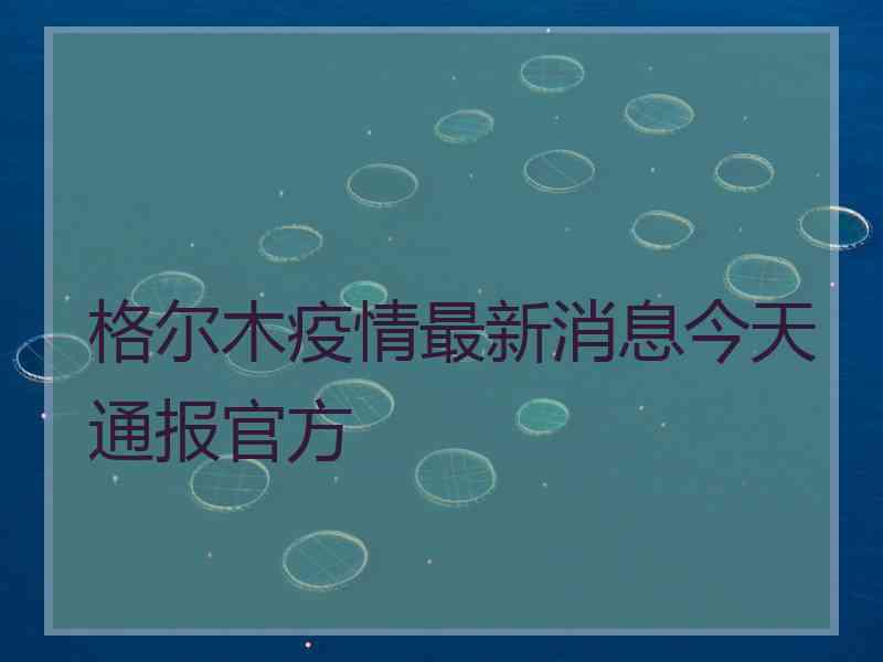 格尔木疫情最新消息今天通报官方