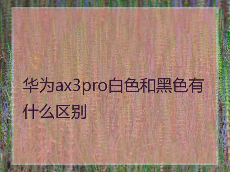 华为ax3pro白色和黑色有什么区别