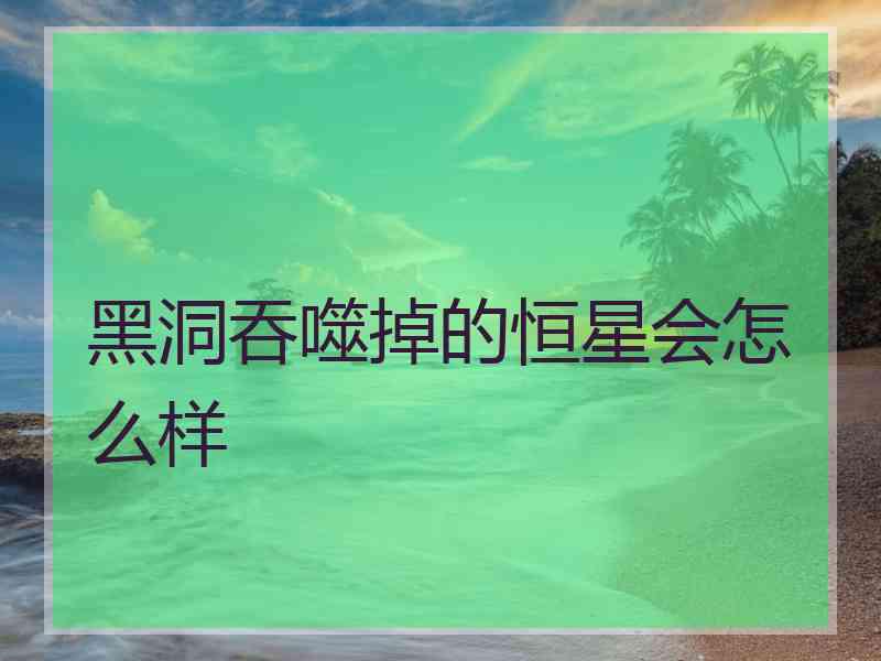 黑洞吞噬掉的恒星会怎么样