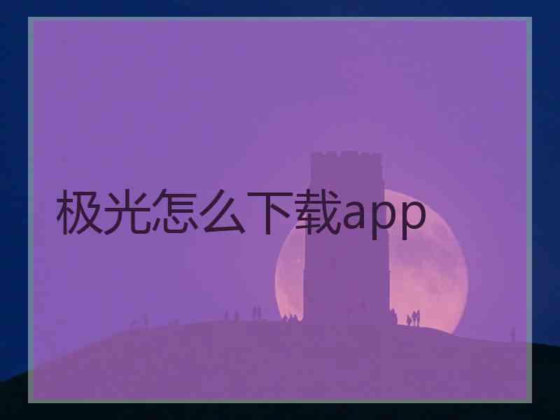 极光怎么下载app