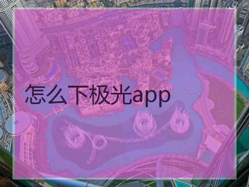 怎么下极光app