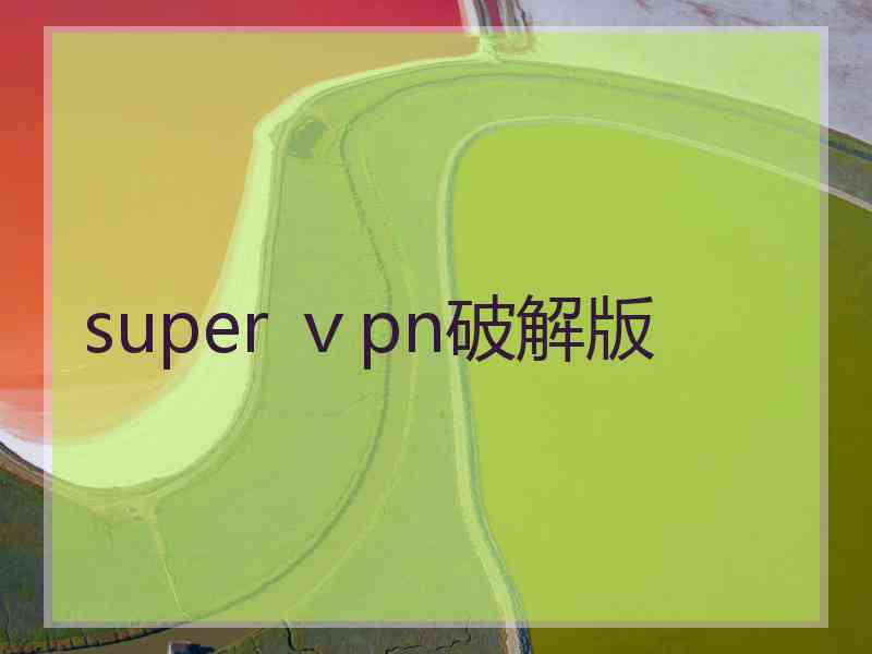 super ⅴpn破解版