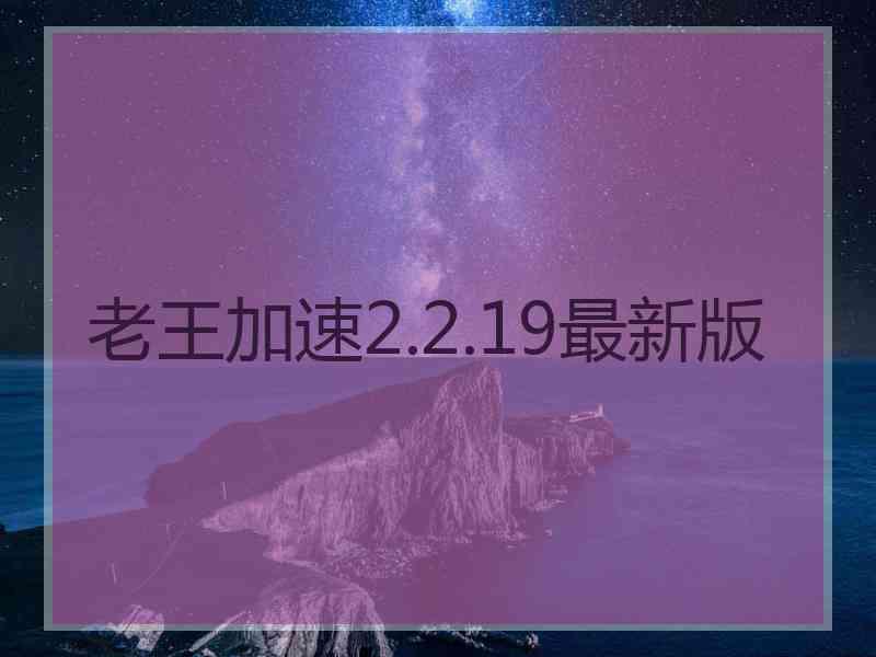 老王加速2.2.19最新版