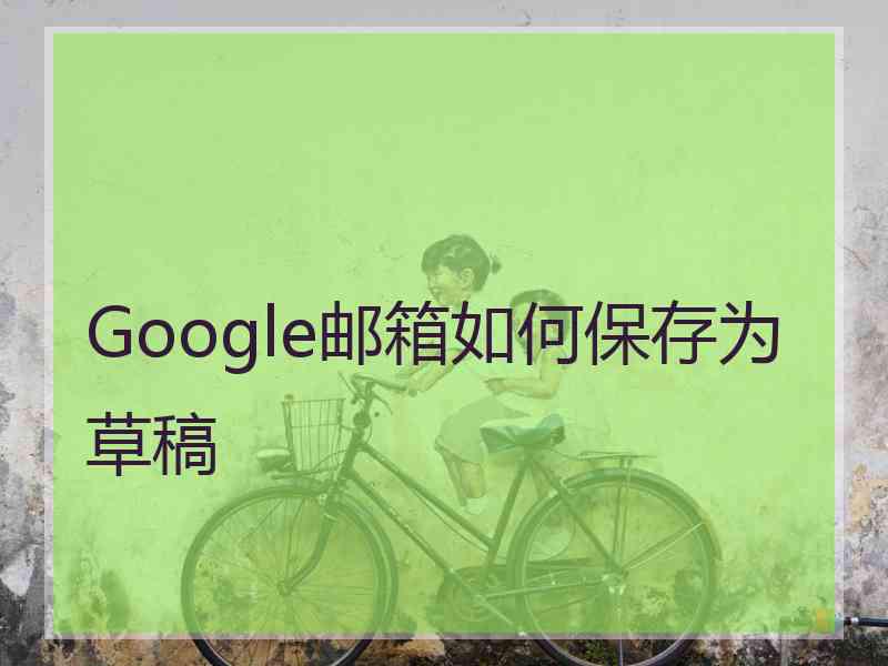 Google邮箱如何保存为草稿